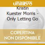 Kristin Kuester Morris - Only Letting Go cd