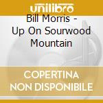 Bill Morris - Up On Sourwood Mountain cd musicale