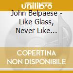 John Belpaese - Like Glass, Never Like Mirror cd