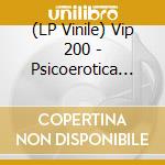 (LP Vinile) Vip 200 - Psicoerotica (2 Lp) vinile