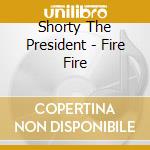 Shorty The President - Fire Fire cd musicale