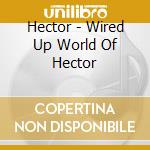 Hector - Wired Up World Of Hector cd musicale