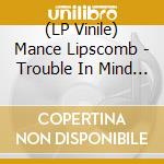 (LP Vinile) Mance Lipscomb - Trouble In Mind (Clear Vinyl) lp vinile