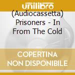 (Audiocassetta) Prisoners - In From The Cold cd