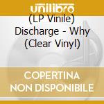 (LP Vinile) Discharge - Why (Clear Vinyl) vinile
