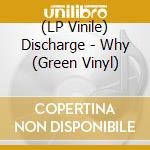 (LP Vinile) Discharge - Why (Green Vinyl) vinile