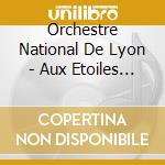 Orchestre National De Lyon - Aux Etoiles - French Symphonic Poems cd musicale