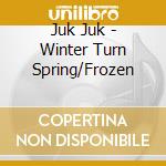 Juk Juk - Winter Turn Spring/Frozen cd