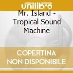 Mr. Island - Tropical Sound Machine cd musicale di Mr. Island