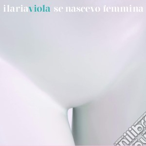 Ilaria Viola - Se Nascevo Femmina cd musicale di Viola, Ilaria