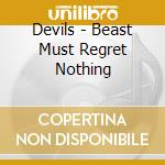 Devils - Beast Must Regret Nothing cd musicale