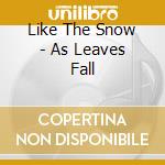 Like The Snow - As Leaves Fall cd musicale