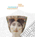 (LP Vinile) Maria Violenza & Irtumbranda / Tropicantesimo - Maria Violenza & Irtumbranda + Tropicantesimo cd