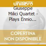 Giuseppe Milici Quartet - Plays Ennio Morricone cd musicale