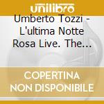 Umberto Tozzi - L'ultima Notte Rosa Live. The Final Tour (2 Cd) cd