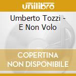 Umberto Tozzi - E Non Volo cd musicale