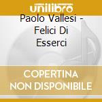 Paolo Vallesi - Felici Di Esserci cd musicale