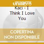 Kaci - I Think I Love You cd musicale