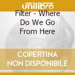 Filter - Where Do We Go From Here cd musicale