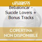 Bebaloncar - Suicide Lovers + Bonus Tracks cd musicale