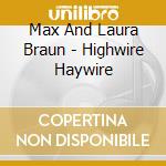 Max And Laura Braun - Highwire Haywire cd musicale di Max and laura braun