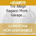 Tre Allegri Ragazzi Morti - Garage Pordenone cd musicale