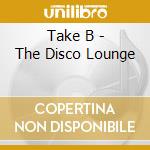Take B - The Disco Lounge cd