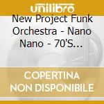 New Project Funk Orchestra - Nano Nano - 70'S And 80'S Theme cd musicale di New Project Funk Orchestra
