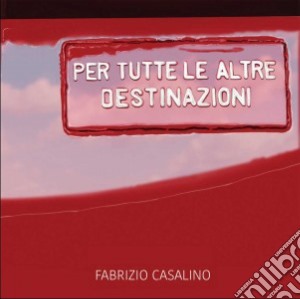 Fabrizio Casalino - Per Tutte Le Altre Destinazioni cd musicale di Fabrizio Casalino
