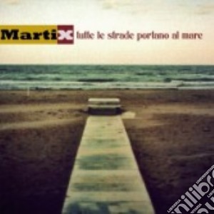 Martix - Tutte Le Strade Portano Al Mare cd musicale di Martix