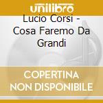 Lucio Corsi - Cosa Faremo Da Grandi cd musicale