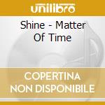 Shine - Matter Of Time cd musicale di Shine