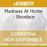 Madness At Home - Shoelace cd