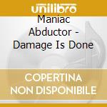 Maniac Abductor - Damage Is Done cd musicale