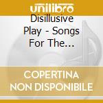 Disillusive Play - Songs For The Non-Existent cd musicale