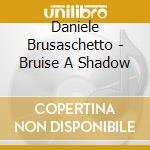 Daniele Brusaschetto - Bruise A Shadow cd musicale