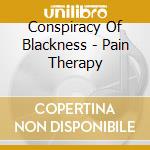 Conspiracy Of Blackness - Pain Therapy cd musicale