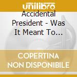 Accidental President - Was It Meant To Be This Way? cd