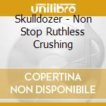 Skulldozer - Non Stop Ruthless Crushing cd