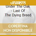 Under The Oak - Last Of The Dying Breed cd