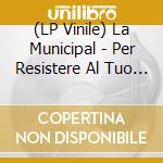 (LP Vinile) La Municipal - Per Resistere Al Tuo Fianco (180 Gr.) lp vinile