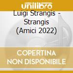 Luigi Strangis  - Strangis (Amici 2022) cd musicale