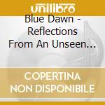 Blue Dawn - Reflections From An Unseen World cd musicale