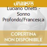 Luciano Onetti - Sonno Profondo/Francesca cd musicale di Luciano Onetti