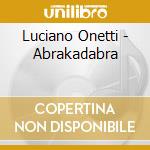 Luciano Onetti - Abrakadabra cd musicale di Onetti, Luciano