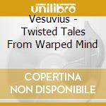 Vesuvius - Twisted Tales From Warped Mind cd