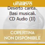 Deserto canta. Basi musicali. CD Audio (Il) cd musicale