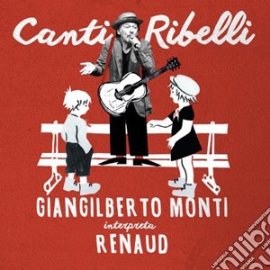 Giangilberto Monti - Canti Ribelli - Giangilberto Monti Interpreta Renaud cd musicale di Giangilberto Monti