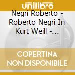 Negri Roberto - Roberto Negri In Kurt Weill - Un Pianoforte A Broadway cd