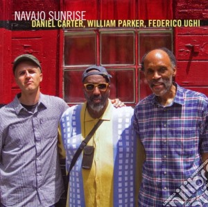 Daniel Carter / William Parker / Federico Ughi - Navajo Sunrise cd musicale di Carter/parker/ughi